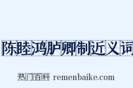 陈睦鸿胪卿制近义词是什么意思的图片